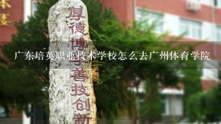 广东培英职业技术学校怎么去广州体育学院