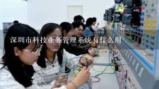 深圳市科技业务管理系统有什么用