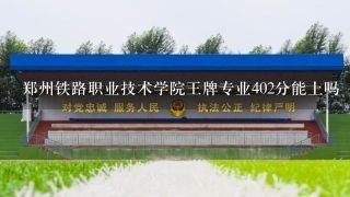 郑州铁路职业技术学院王牌专业402分能上吗