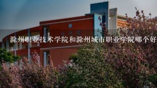 滁州职业技术学院和滁州城市职业学院哪个好啊？