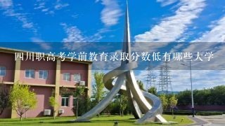 四川职高考学前教育录取分数低有哪些大学