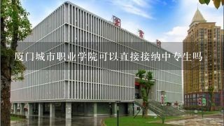 厦门城市职业学院可以直接接纳中专生吗