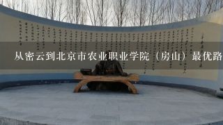从密云到北京市农业职业学院（房山）最优路线，节约