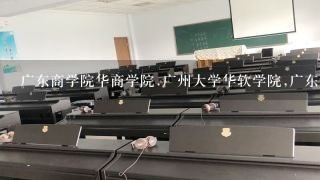 广东商学院华商学院.广州大学华软学院,广东科贸职业学院哪个好?他们的名牌专业分别是什么