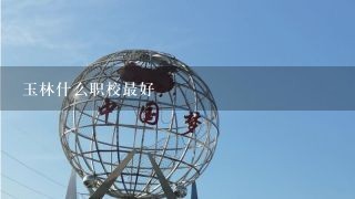 玉林什么职校最好