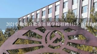 2021安徽省合肥市直属学校招聘112名新任教师公告 ？