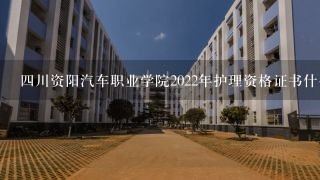 四川资阳汽车职业学院2022年护理资格证书什么时间发