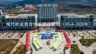 现代职业教育体系建设规划（2014-2020年）的体系建设的重点任务