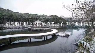 渤海船舶职业学院单招考上了 对专业不满意想参加高考 能在网上退掉录取？怎么退？