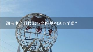 湖南电子科技职业学院单招2019学费？