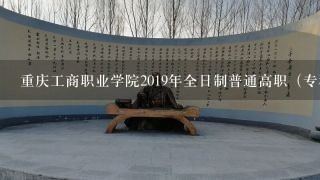 重庆工商职业学院2019年全日制普通高职（专科）招生