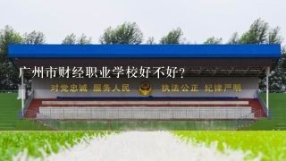 广州市财经职业学校好不好？