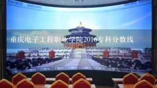 重庆电子工程职业学院2016专科分数线