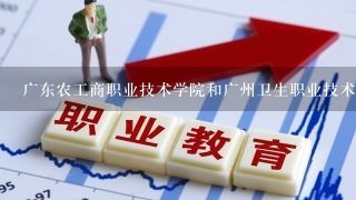 广东农工商职业技术学院和广州卫生职业技术学院区别