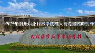 2023年荆州职业技术学院成人高考报名时间什么时候