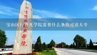 宝山区行济光学院需要什么条件可读大专