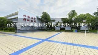 石家庄铁路职业技术学院北校区具体地址？