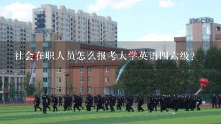 社会在职人员怎么报考大学英语四六级？