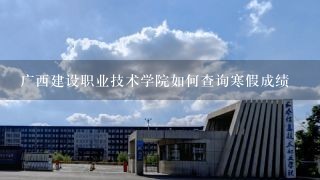 广西建设职业技术学院如何查询寒假成绩