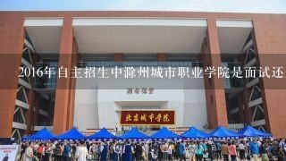 2016年自主招生中滁州城市职业学院是面试还是笔试呢
