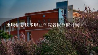 重庆信息技术职业学院暑假放假时间