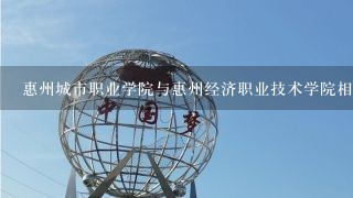 惠州城市职业学院与惠州经济职业技术学院相距多远