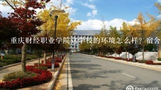 重庆财经职业学院这学校的环境怎么样？宿舍好吗？现在校多少人？