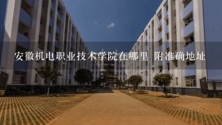 安徽机电职业技术学院在哪里 附准确地址