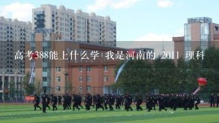 高考388能上什么学 我是河南的 2011 理科