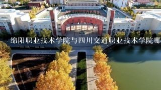 绵阳职业技术学院与四川交通职业技术学院哪个好