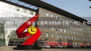 潍坊有个“潍坊交通职业技术学院”吗？在哪啊？学校