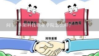 问下 阜阳科技职业学院怎么样？