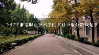 2012年淮南职业技术学院文科录取分数线是多少？