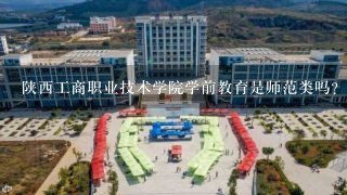 陕西工商职业技术学院学前教育是师范类吗？