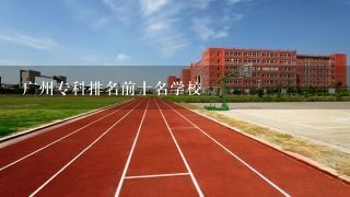 广州专科排名前十名学校