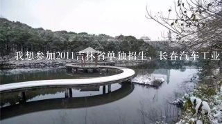 我想参加2011吉林省单独招生，长春汽车工业高等专科学校和长春职业技术学院和汽车有关的专业，哪个好考？