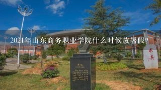 2021年山东商务职业学院什么时候放暑假？