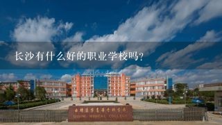 长沙有什么好的职业学校吗？