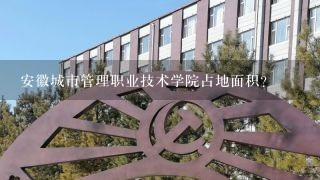 安徽城市管理职业技术学院占地面积？