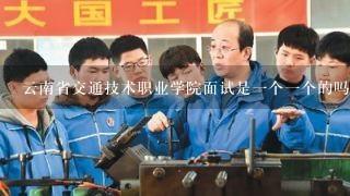 云南省交通技术职业学院面试是一个一个的吗