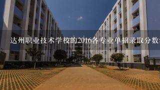 达州职业技术学校的2016各专业单招录取分数线