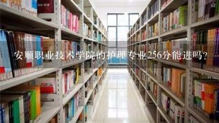 安顺职业技术学院的护理专业256分能进吗？