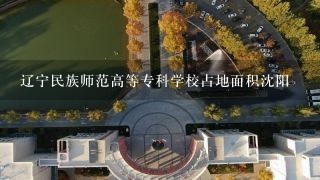 辽宁民族师范高等专科学校占地面积沈阳