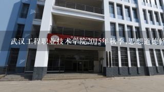 武汉工程职业技术学院2015年秋季,思想道德修养与法