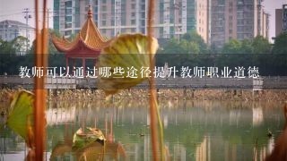 教师可以通过哪些途径提升教师职业道德