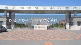 长沙电力大学2021年录取分数线