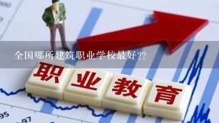 全国哪所建筑职业学校最好??