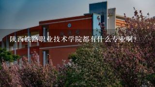 陕西铁路职业技术学院都有什么专业啊?