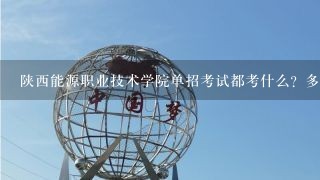 陕西能源职业技术学院单招考试都考什么？多少分录取