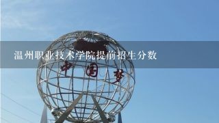 温州职业技术学院提前招生分数